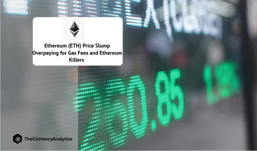 Ethereum (ETH) Price Slump Overpaying for Gas Fees and Ethereum Killers