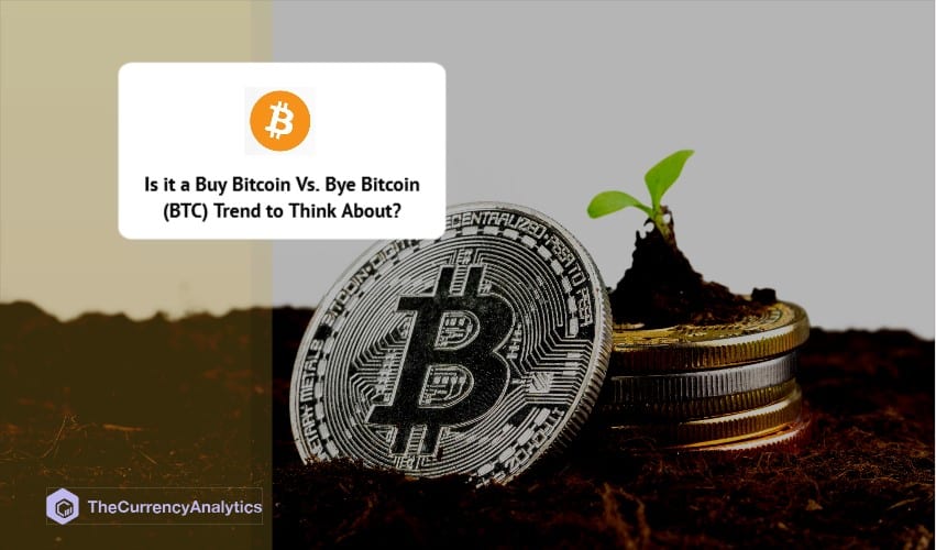 Is it a Buy Bitcoin Vs. Bye Bitcoin (BTC) Trend to Think About